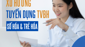 XU HƯỚNG TUYỂN DỤNG TƯ VẤN VIÊN BẢO HIỂM – “SỐ HÓA & TRẺ HÓA”